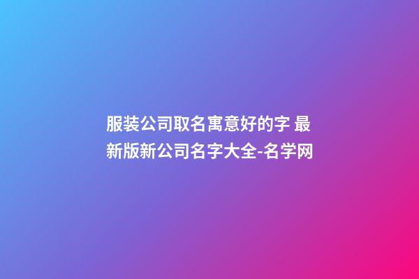 服装公司取名寓意好的字 最新版新公司名字大全-名学网-第1张-公司起名-玄机派